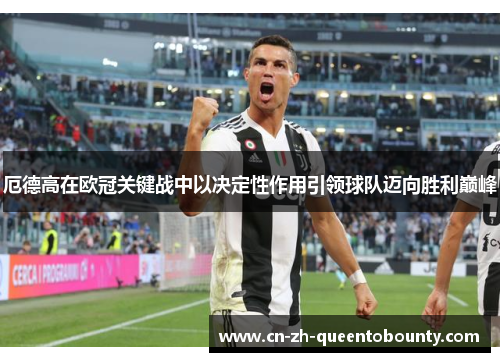 厄德高在欧冠关键战中以决定性作用引领球队迈向胜利巅峰