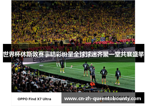 世界杯休斯敦赛事精彩纷呈全球球迷齐聚一堂共襄盛举