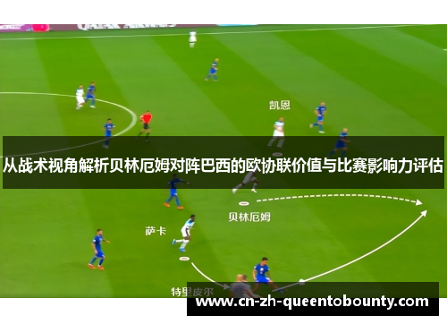 从战术视角解析贝林厄姆对阵巴西的欧协联价值与比赛影响力评估