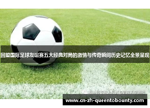 回望国际足球友谊赛五大经典对局的激情与传奇瞬间历史记忆全景呈现