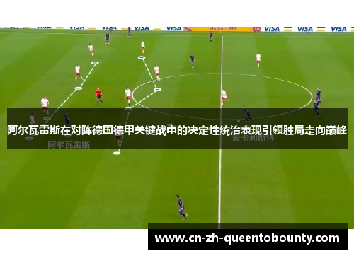 阿尔瓦雷斯在对阵德国德甲关键战中的决定性统治表现引领胜局走向巅峰 阿尔瓦雷斯在对阵德国德甲关键战中的决定性统治表现引领胜局走向巅峰