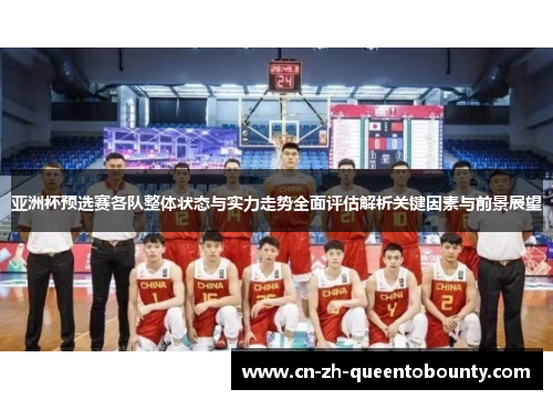 亚洲杯预选赛各队整体状态与实力走势全面评估解析关键因素与前景展望