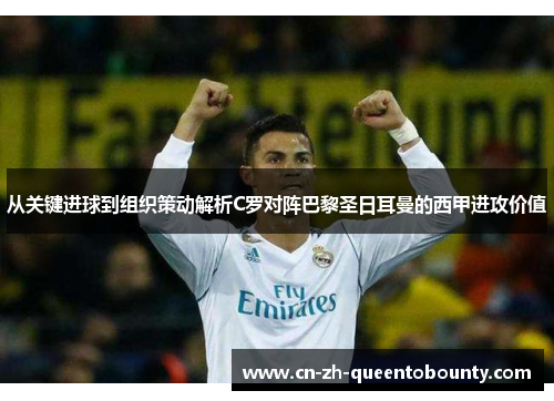 从关键进球到组织策动解析C罗对阵巴黎圣日耳曼的西甲进攻价值 从关键进球到组织策动解析C罗对阵巴黎圣日耳曼的西甲进攻价值