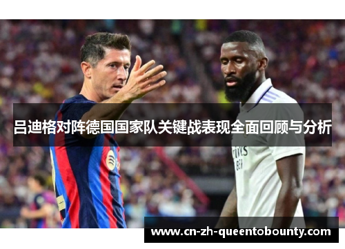 吕迪格对阵德国国家队关键战表现全面回顾与分析