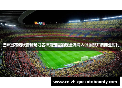 巴萨宣布诺坎普球场冠名权落定巨额现金流涌入俱乐部开启商业时代