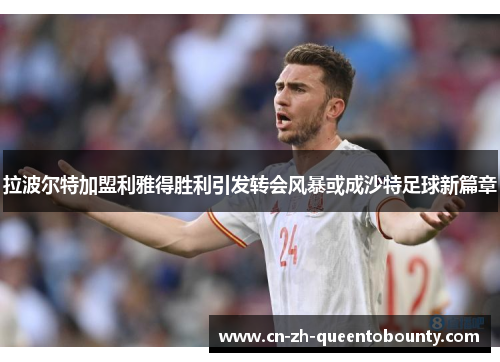 拉波尔特加盟利雅得胜利引发转会风暴或成沙特足球新篇章