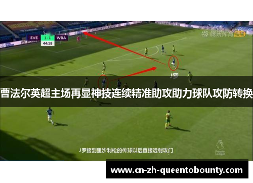 曹法尔英超主场再显神技连续精准助攻助力球队攻防转换 曹法尔英超主场再显神技连续精准助攻助力球队攻防转换