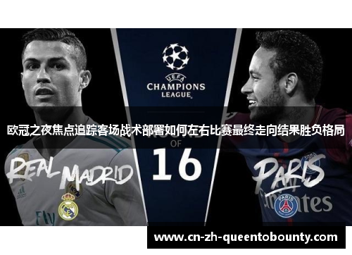欧冠之夜焦点追踪客场战术部署如何左右比赛最终走向结果胜负格局 欧冠之夜焦点追踪客场战术部署如何左右比赛最终走向结果胜负格局