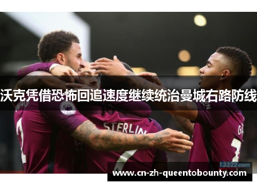 沃克凭借恐怖回追速度继续统治曼城右路防线