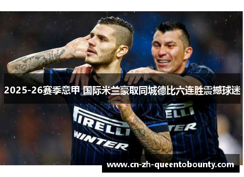 2025-26赛季意甲 国际米兰豪取同城德比六连胜震撼球迷 2025-26赛季意甲 国际米兰豪取同城德比六连胜震撼球迷
