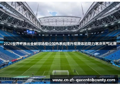 2026世界杯推出全新球场座位加热系统提升观赛体验助力寒冷天气比赛 2026世界杯推出全新球场座位加热系统提升观赛体验助力寒冷天气比赛