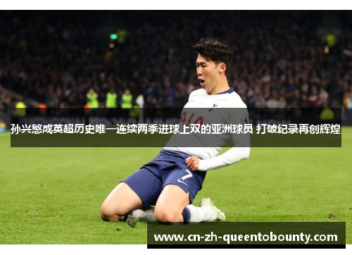 孙兴慜成英超历史唯一连续两季进球上双的亚洲球员 打破纪录再创辉煌 孙兴慜成英超历史唯一连续两季进球上双的亚洲球员 打破纪录再创辉煌