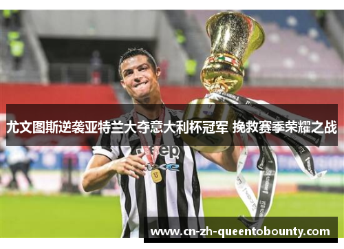 尤文图斯逆袭亚特兰大夺意大利杯冠军 挽救赛季荣耀之战 尤文图斯逆袭亚特兰大夺意大利杯冠军 挽救赛季荣耀之战