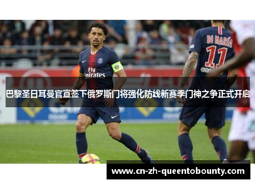 巴黎圣日耳曼官宣签下俄罗斯门将强化防线新赛季门神之争正式开启 巴黎圣日耳曼官宣签下俄罗斯门将强化防线新赛季门神之争正式开启