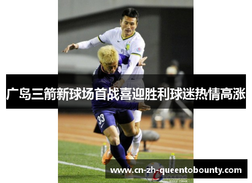 广岛三箭新球场首战喜迎胜利球迷热情高涨