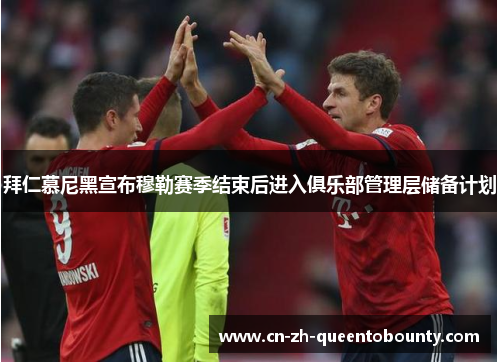 拜仁慕尼黑宣布穆勒赛季结束后进入俱乐部管理层储备计划