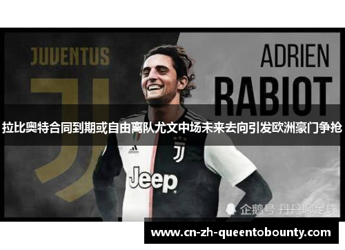 拉比奥特合同到期或自由离队尤文中场未来去向引发欧洲豪门争抢