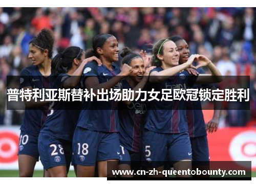 普特利亚斯替补出场助力女足欧冠锁定胜利