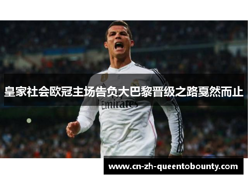 皇家社会欧冠主场告负大巴黎晋级之路戛然而止