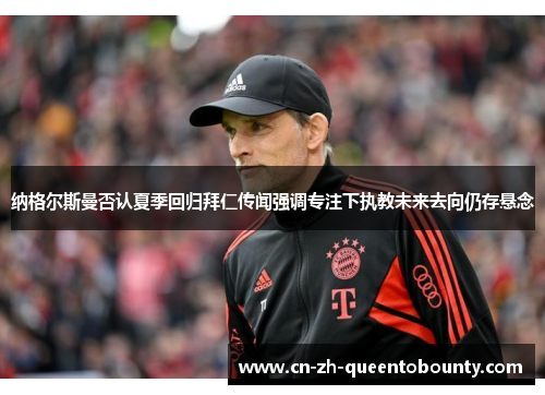 纳格尔斯曼否认夏季回归拜仁传闻强调专注下执教未来去向仍存悬念