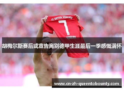 胡梅尔斯赛后或宣告离别德甲生涯最后一季感慨满怀