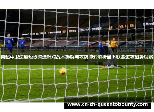 英超中卫速度短板频遭针对战术拆解与攻防博弈解析当下联赛进攻趋势观察