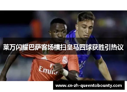 莱万闪耀巴萨客场横扫皇马四球获胜引热议