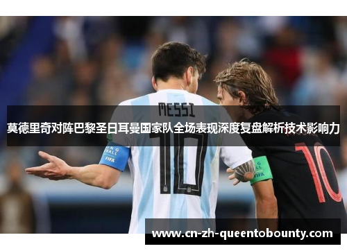 莫德里奇对阵巴黎圣日耳曼国家队全场表现深度复盘解析技术影响力