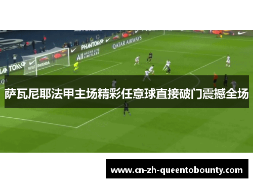 萨瓦尼耶法甲主场精彩任意球直接破门震撼全场