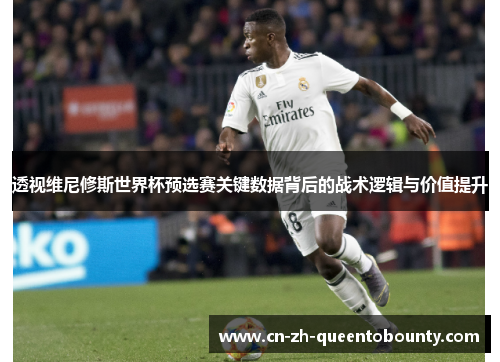 透视维尼修斯世界杯预选赛关键数据背后的战术逻辑与价值提升