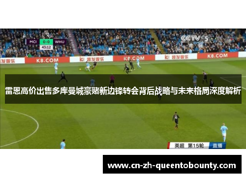 雷恩高价出售多库曼城豪赌新边锋转会背后战略与未来格局深度解析 雷恩高价出售多库曼城豪赌新边锋转会背后战略与未来格局深度解析