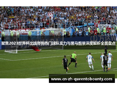 聚焦2023世界杯出线形势热门球队实力与黑马前景深度解析全面盘点