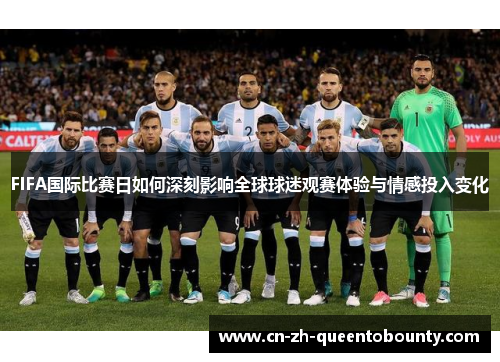 FIFA国际比赛日如何深刻影响全球球迷观赛体验与情感投入变化