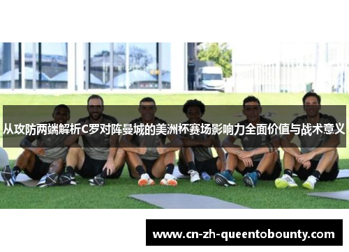 从攻防两端解析C罗对阵曼城的美洲杯赛场影响力全面价值与战术意义 从攻防两端解析C罗对阵曼城的美洲杯赛场影响力全面价值与战术意义