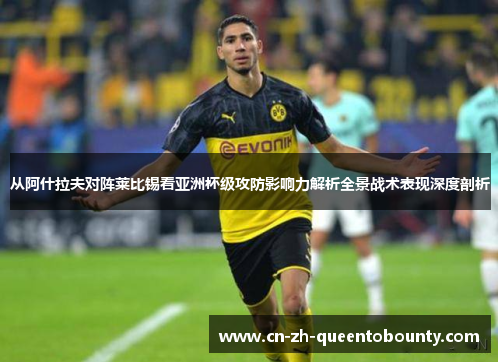 从阿什拉夫对阵莱比锡看亚洲杯级攻防影响力解析全景战术表现深度剖析