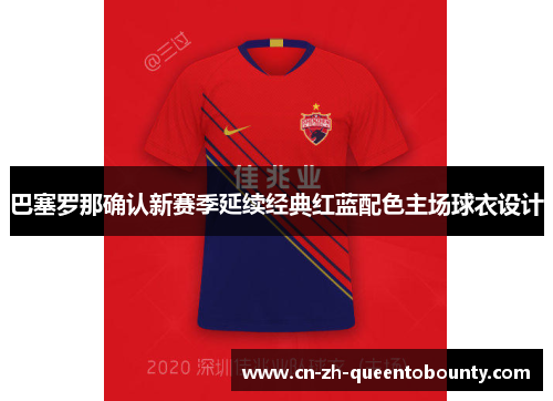 巴塞罗那确认新赛季延续经典红蓝配色主场球衣设计