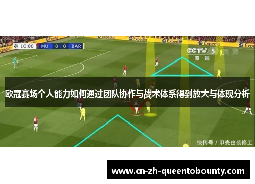欧冠赛场个人能力如何通过团队协作与战术体系得到放大与体现分析