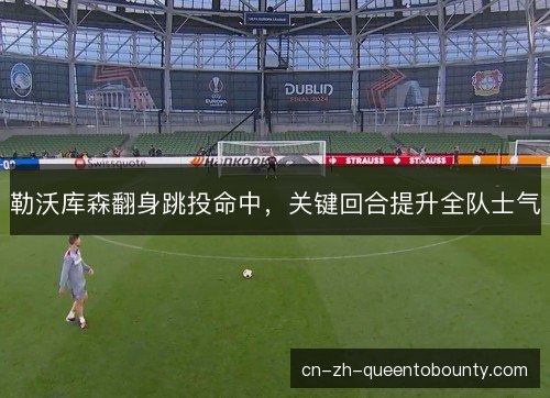 勒沃库森翻身跳投命中，关键回合提升全队士气